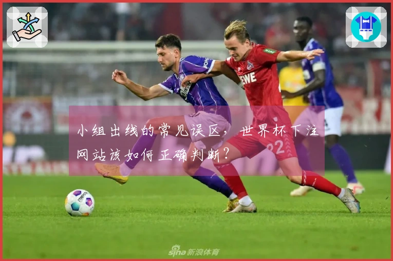 小组出线的常见误区，世界杯下注网站该如何正确判断？