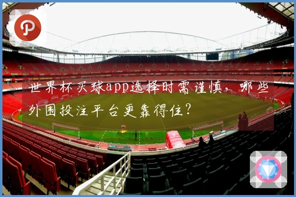 世界杯买球app选择时需谨慎，哪些外围投注平台更靠得住？