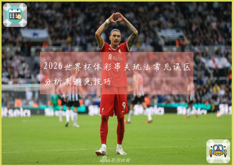 2026世界杯体彩串关玩法常见误区分析及避免技巧