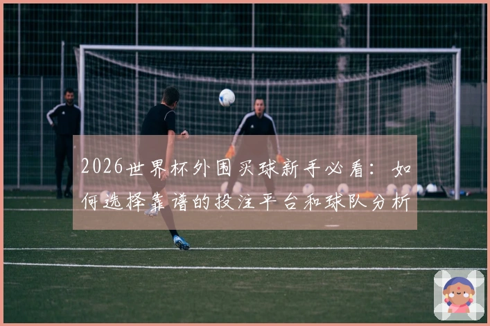 2026世界杯外围买球新手必看：如何选择靠谱的投注平台和球队分析技巧