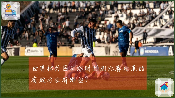 世界杯外围买球时预测比赛结果的有效方法有哪些？
