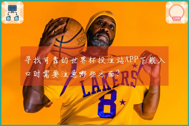 寻找可靠的世界杯投注站APP下载入口时需要注意哪些方面？