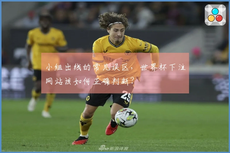 小组出线的常见误区，世界杯下注网站该如何正确判断？